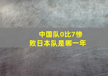 中国队0比7惨败日本队是哪一年