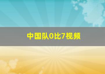 中国队0比7视频