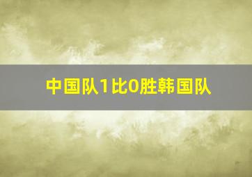 中国队1比0胜韩国队