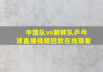 中国队vs朝鲜队乒乓球直播视频回放在线观看