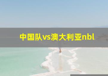 中国队vs澳大利亚nbl