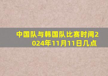 中国队与韩国队比赛时间2024年11月11日几点