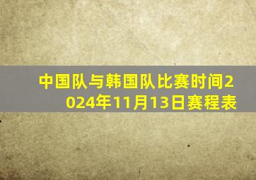 中国队与韩国队比赛时间2024年11月13日赛程表