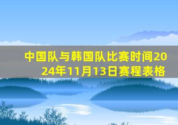 中国队与韩国队比赛时间2024年11月13日赛程表格