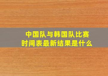 中国队与韩国队比赛时间表最新结果是什么