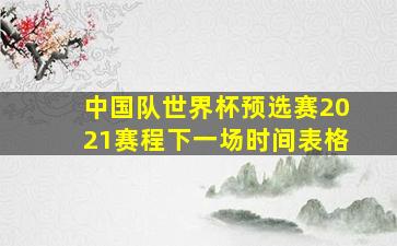 中国队世界杯预选赛2021赛程下一场时间表格