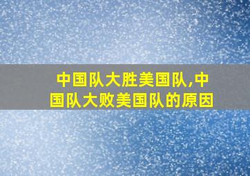 中国队大胜美国队,中国队大败美国队的原因