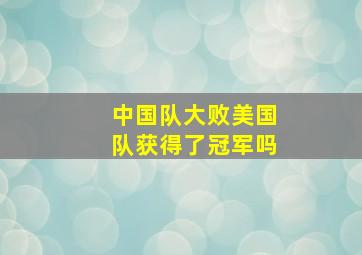 中国队大败美国队获得了冠军吗