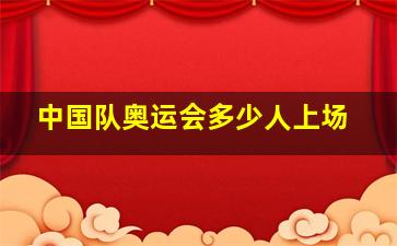 中国队奥运会多少人上场