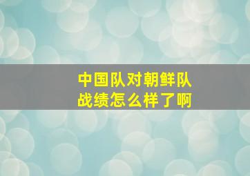 中国队对朝鲜队战绩怎么样了啊