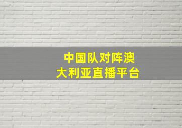 中国队对阵澳大利亚直播平台