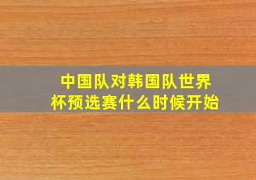 中国队对韩国队世界杯预选赛什么时候开始