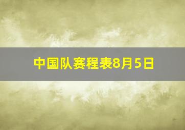 中国队赛程表8月5日