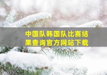 中国队韩国队比赛结果查询官方网站下载