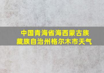 中国青海省海西蒙古族藏族自治州格尔木市天气