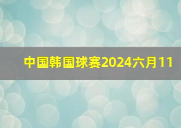 中国韩国球赛2024六月11