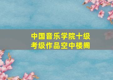 中国音乐学院十级考级作品空中楼阁