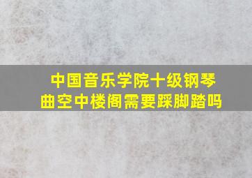 中国音乐学院十级钢琴曲空中楼阁需要踩脚踏吗