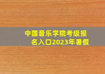 中国音乐学院考级报名入口2023年暑假