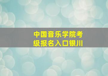 中国音乐学院考级报名入口银川