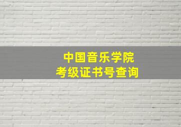 中国音乐学院考级证书号查询