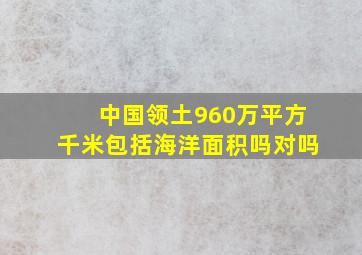 中国领土960万平方千米包括海洋面积吗对吗