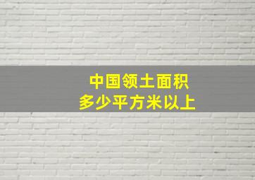 中国领土面积多少平方米以上