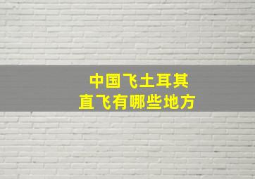 中国飞土耳其直飞有哪些地方