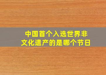 中国首个入选世界非文化遗产的是哪个节日