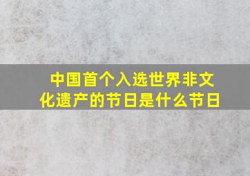 中国首个入选世界非文化遗产的节日是什么节日