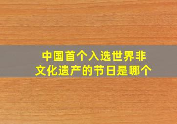 中国首个入选世界非文化遗产的节日是哪个