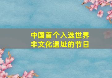 中国首个入选世界非文化遗址的节日