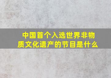 中国首个入选世界非物质文化遗产的节目是什么