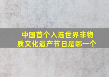 中国首个入选世界非物质文化遗产节日是哪一个