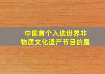 中国首个入选世界非物质文化遗产节目的是