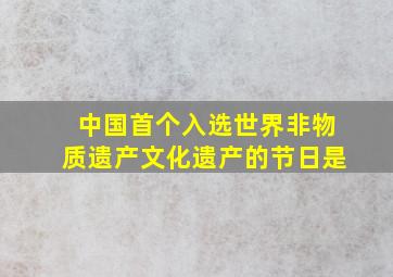 中国首个入选世界非物质遗产文化遗产的节日是