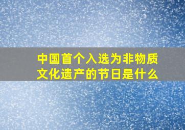 中国首个入选为非物质文化遗产的节日是什么