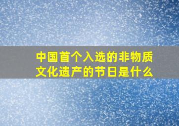 中国首个入选的非物质文化遗产的节日是什么