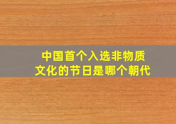 中国首个入选非物质文化的节日是哪个朝代