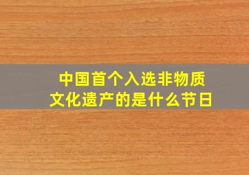 中国首个入选非物质文化遗产的是什么节日