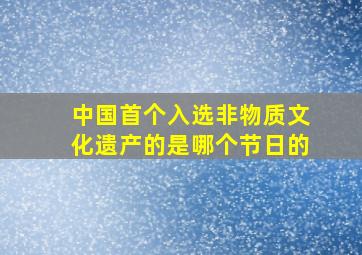 中国首个入选非物质文化遗产的是哪个节日的