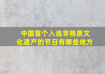 中国首个入选非物质文化遗产的节日有哪些地方