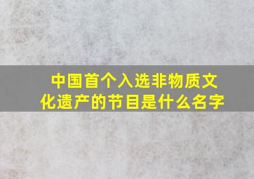 中国首个入选非物质文化遗产的节目是什么名字