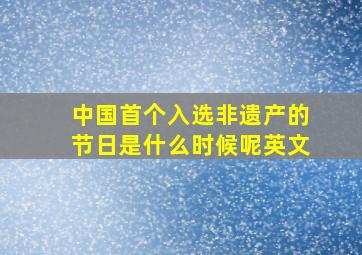 中国首个入选非遗产的节日是什么时候呢英文