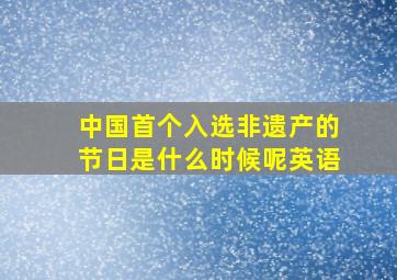 中国首个入选非遗产的节日是什么时候呢英语