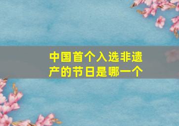 中国首个入选非遗产的节日是哪一个