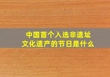 中国首个入选非遗址文化遗产的节日是什么