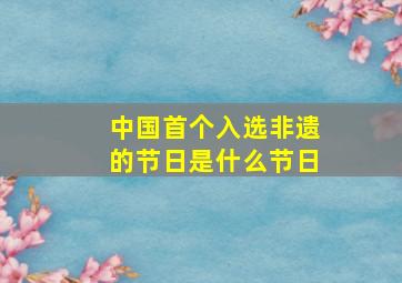 中国首个入选非遗的节日是什么节日