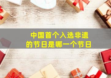 中国首个入选非遗的节日是哪一个节日