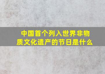 中国首个列入世界非物质文化遗产的节日是什么